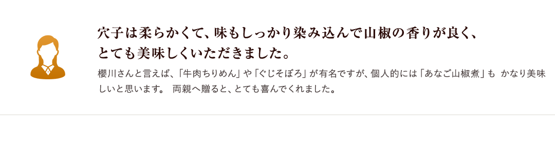 穴子は柔らかくて、味もしっかり染み込んで山椒の香りが良く、とても美味しくいただきました。 櫻川さんと言えば、「牛肉ちりめん」や「ぐじそぼろ」が有名ですが、個人的には「あなご山椒煮」もかなり美味しいと思います。両親へ贈ると、とても喜んでくれました。